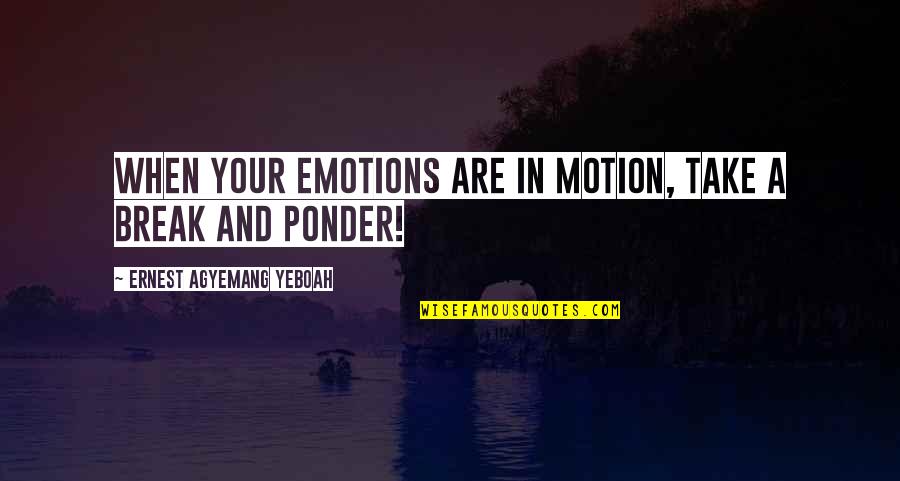 Anger In Love Quotes By Ernest Agyemang Yeboah: when your emotions are in motion, take a