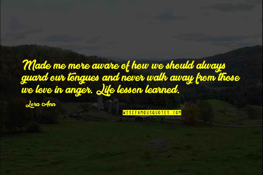 Anger In Love Quotes By Lora Ann: Made me more aware of how we should