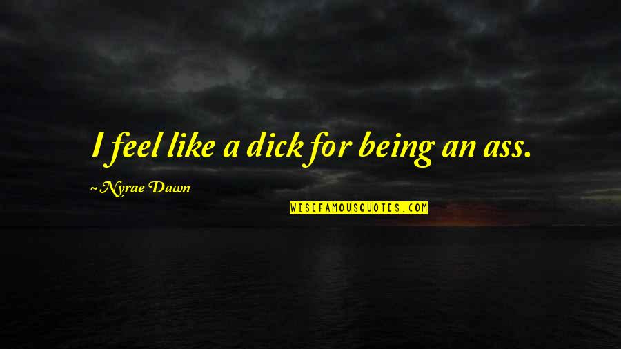 Anger In Love Relationship Quotes By Nyrae Dawn: I feel like a dick for being an Anger In Love Relationship Quotes By Nyrae Dawn: I feel like a dick for being an