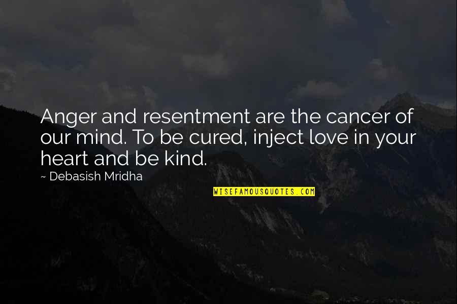 Anger In Your Heart Quotes By Debasish Mridha: Anger and resentment are the cancer of our Anger In Your Heart Quotes By Debasish Mridha: Anger and resentment are the cancer of our