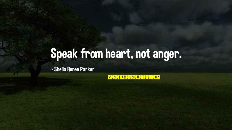 Anger In Your Heart Quotes By Sheila Renee Parker: Speak from heart, not anger. Anger In Your Heart Quotes By Sheila Renee Parker: Speak from heart, not anger.