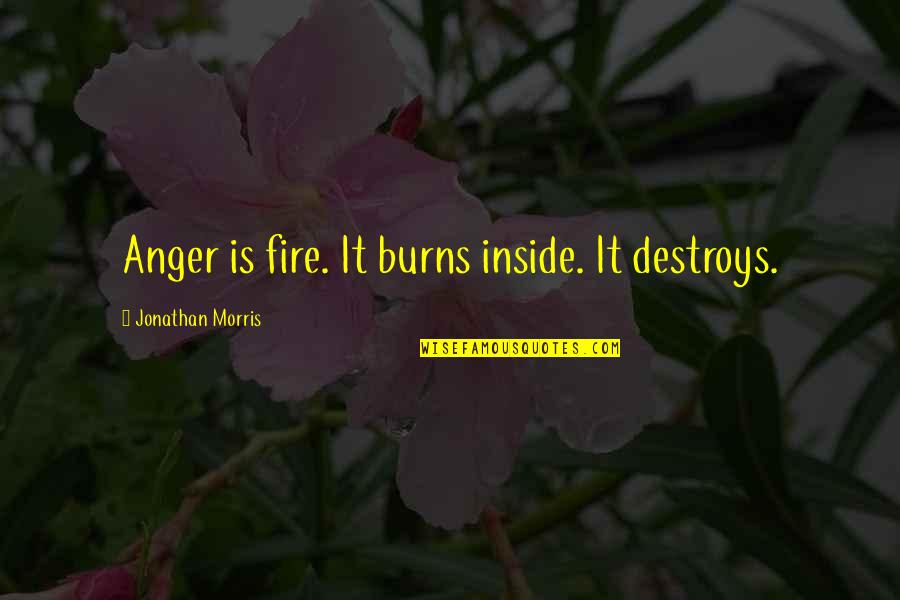 Anger Inside Quotes By Jonathan Morris: Anger is fire. It burns inside. It destroys. Anger Inside Quotes By Jonathan Morris: Anger is fire. It burns inside. It destroys.