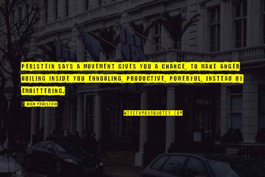 Anger Inside Quotes By Rick Perlstein: Perlstein says a movement gives you a chance, Anger Inside Quotes By Rick Perlstein: Perlstein says a movement gives you a chance,