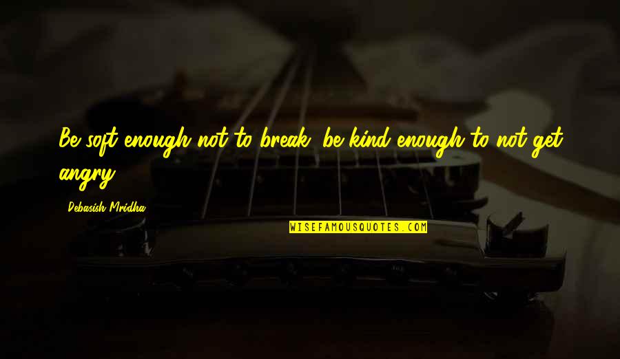 Anger Inspirational Quotes By Debasish Mridha: Be soft enough not to break; be kind