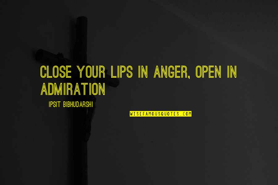 Anger Inspirational Quotes By Ipsit Bibhudarshi: Close your lips in anger, open in admiration