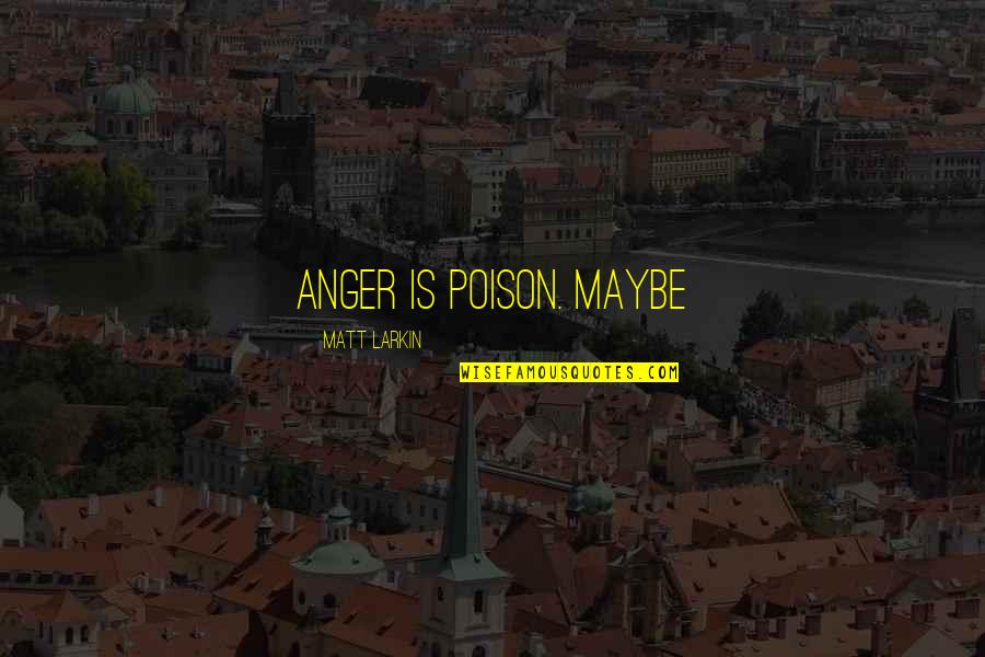 Anger Is Poison Quotes By Matt Larkin: Anger is poison. Maybe Anger Is Poison Quotes By Matt Larkin: Anger is poison. Maybe