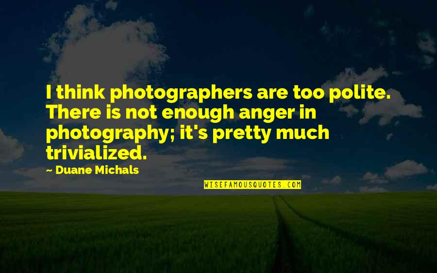 Anger Is Quotes By Duane Michals: I think photographers are too polite. There is Anger Is Quotes By Duane Michals: I think photographers are too polite. There is