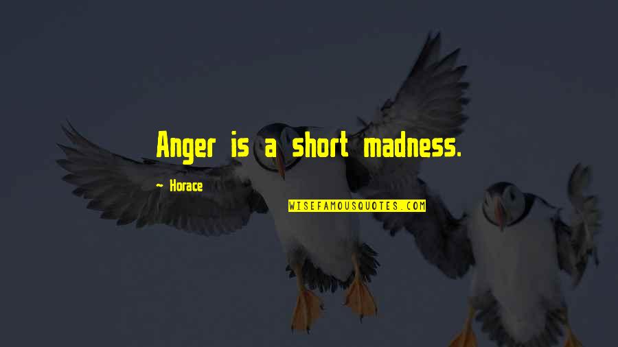 Anger Is Quotes By Horace: Anger is a short madness. Anger Is Quotes By Horace: Anger is a short madness.