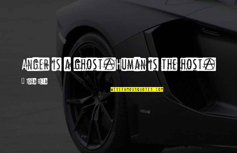 Anger Is Quotes By Toba Beta: Anger is a ghost.Human is the host. Anger Is Quotes By Toba Beta: Anger is a ghost.Human is the host.