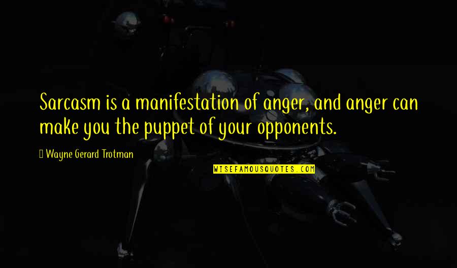Anger Is Quotes By Wayne Gerard Trotman: Sarcasm is a manifestation of anger, and anger Anger Is Quotes By Wayne Gerard Trotman: Sarcasm is a manifestation of anger, and anger