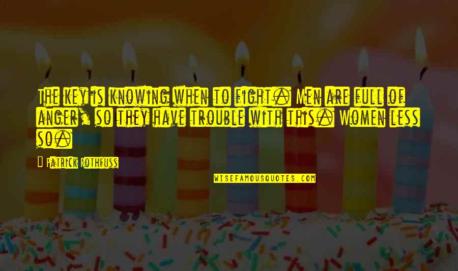 Anger Less Quotes By Patrick Rothfuss: The key is knowing when to fight. Men Anger Less Quotes By Patrick Rothfuss: The key is knowing when to fight. Men