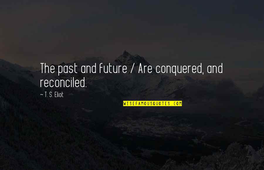 Anger Makes One Productive Quotes By T. S. Eliot: The past and future / Are conquered, and