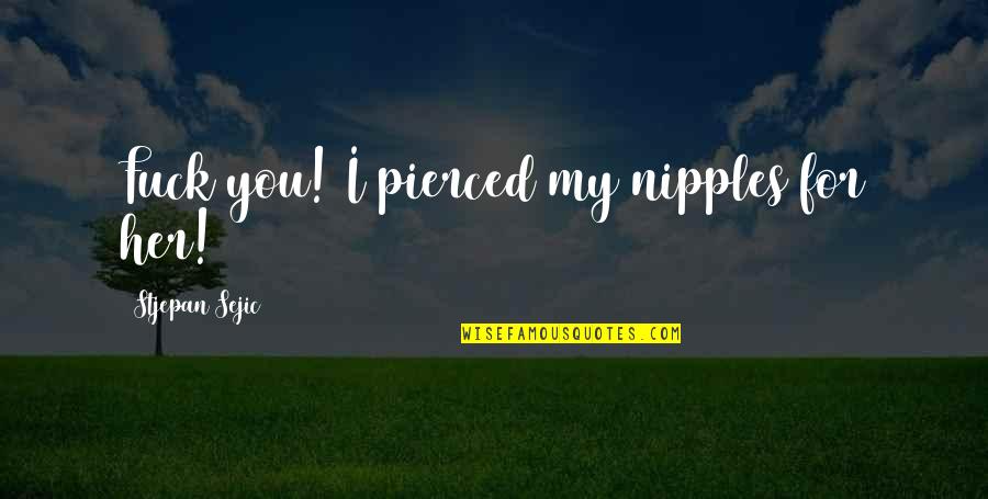 Anger Management Quotes By Stjepan Sejic: Fuck you! I pierced my nipples for her! Anger Management Quotes By Stjepan Sejic: Fuck you! I pierced my nipples for her!