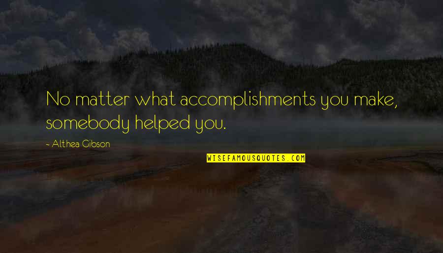 Anger Meaning Quotes By Althea Gibson: No matter what accomplishments you make, somebody helped Anger Meaning Quotes By Althea Gibson: No matter what accomplishments you make, somebody helped