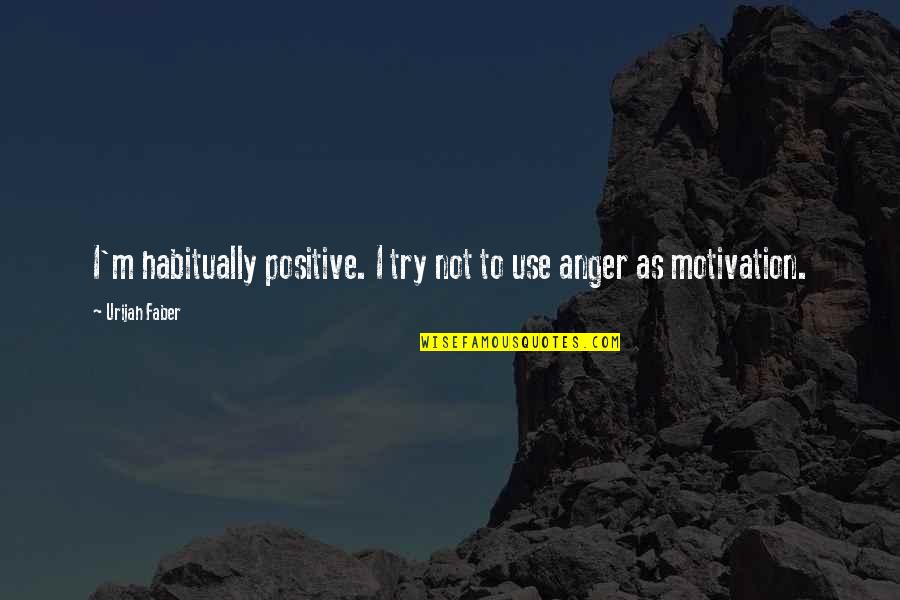 Anger Motivation Quotes By Urijah Faber: I'm habitually positive. I try not to use