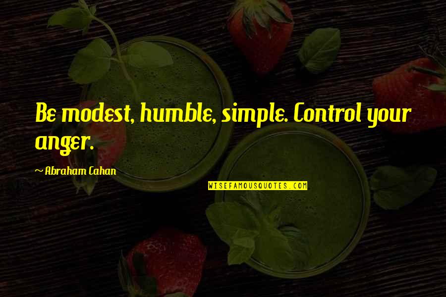 Anger Out Of Control Quotes By Abraham Cahan: Be modest, humble, simple. Control your anger.