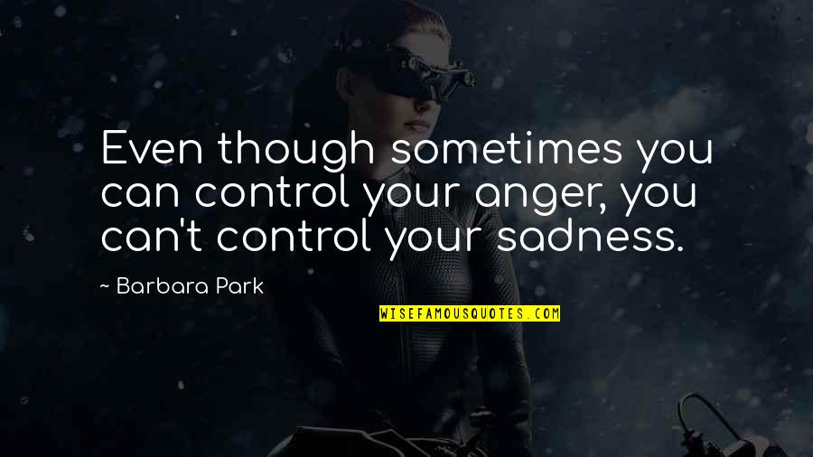 Anger Out Of Control Quotes By Barbara Park: Even though sometimes you can control your anger,