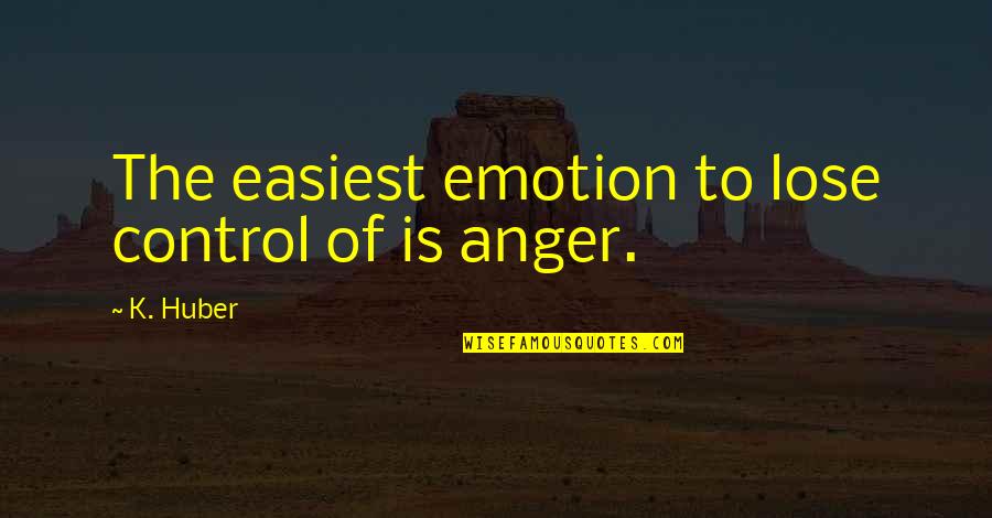 Anger Out Of Control Quotes By K. Huber: The easiest emotion to lose control of is