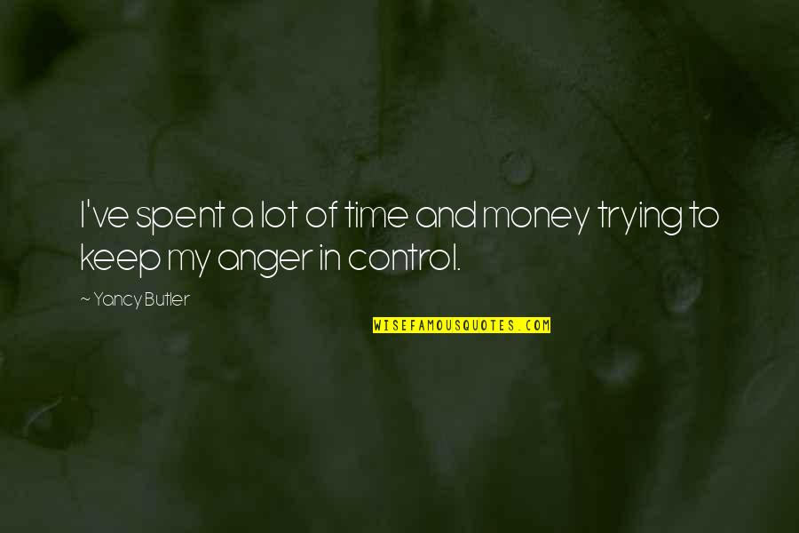Anger Out Of Control Quotes By Yancy Butler: I've spent a lot of time and money