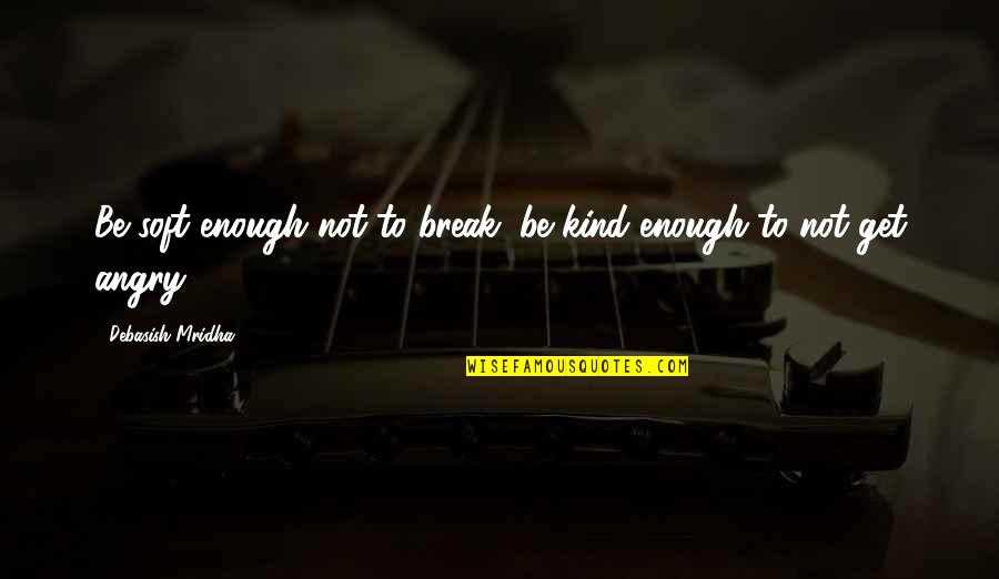 Anger Philosophy Quotes By Debasish Mridha: Be soft enough not to break; be kind