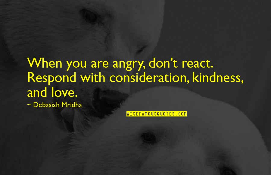 Anger Philosophy Quotes By Debasish Mridha: When you are angry, don't react. Respond with