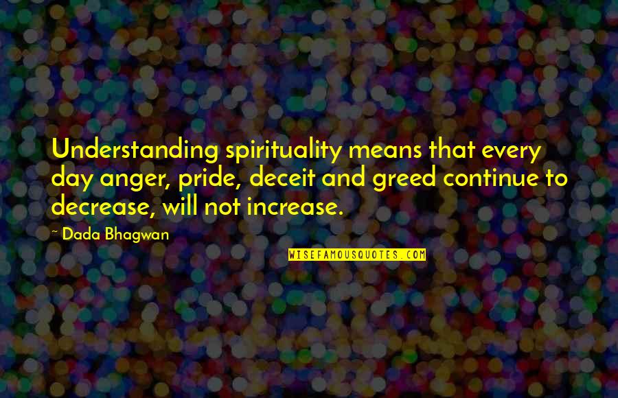 Anger Pride Deceit Greed Quotes By Dada Bhagwan: Understanding spirituality means that every day anger, pride, Anger Pride Deceit Greed Quotes By Dada Bhagwan: Understanding spirituality means that every day anger, pride,