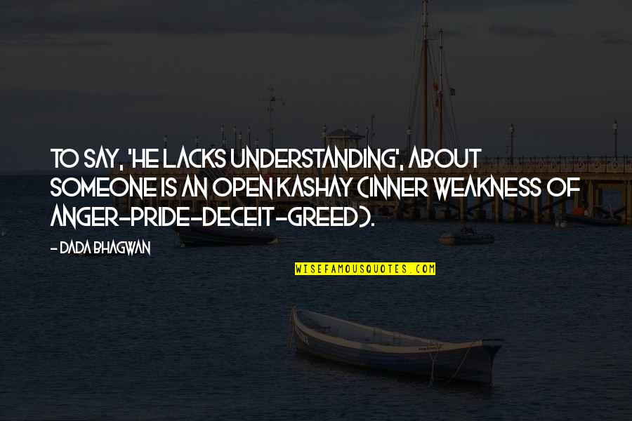 Anger Pride Deceit Greed Quotes By Dada Bhagwan: To say, 'he lacks understanding', about someone is Anger Pride Deceit Greed Quotes By Dada Bhagwan: To say, 'he lacks understanding', about someone is