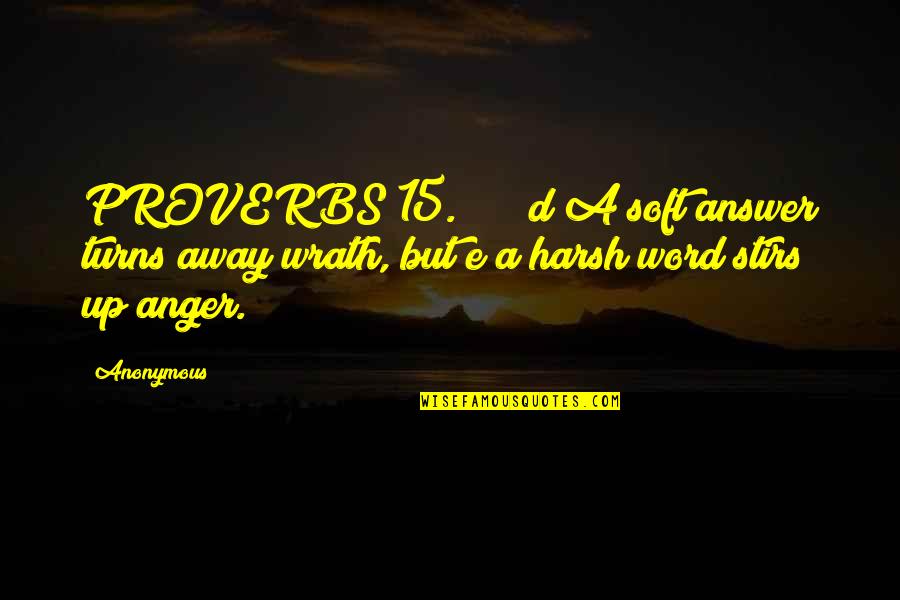 Anger Quotes By Anonymous: PROVERBS 15. d A soft answer turns away