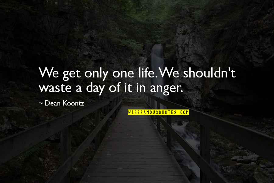 Anger Quotes By Dean Koontz: We get only one life. We shouldn't waste