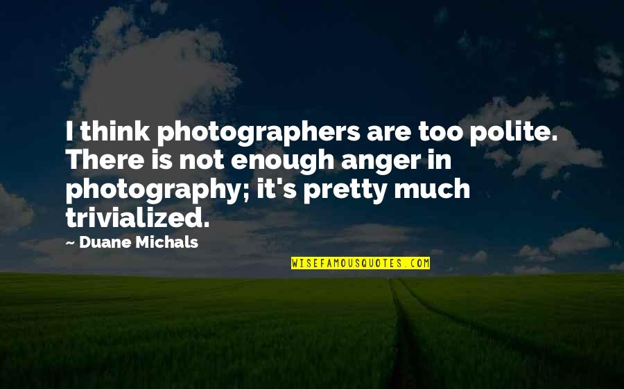 Anger Quotes By Duane Michals: I think photographers are too polite. There is