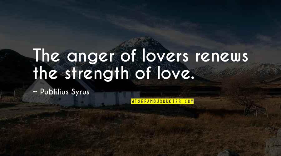 Anger Quotes By Publilius Syrus: The anger of lovers renews the strength of