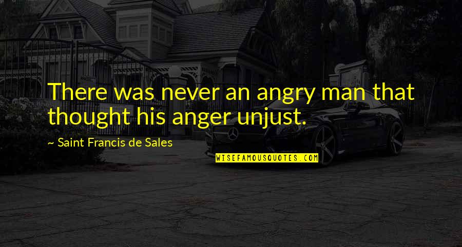 Anger Quotes By Saint Francis De Sales: There was never an angry man that thought