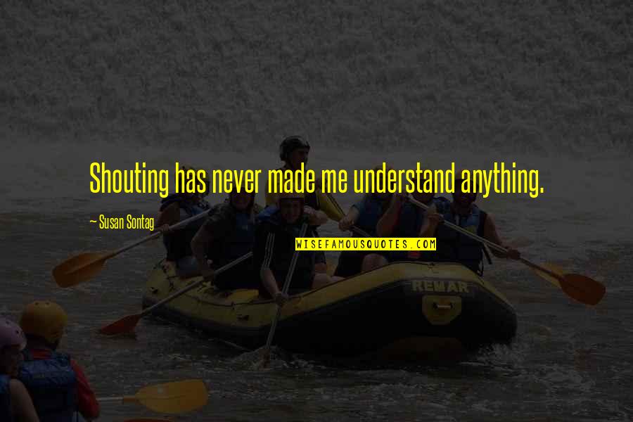 Anger Quotes By Susan Sontag: Shouting has never made me understand anything.