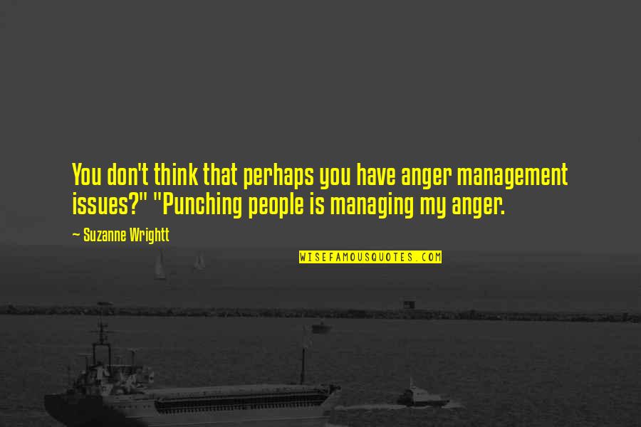 Anger Quotes By Suzanne Wrightt: You don't think that perhaps you have anger