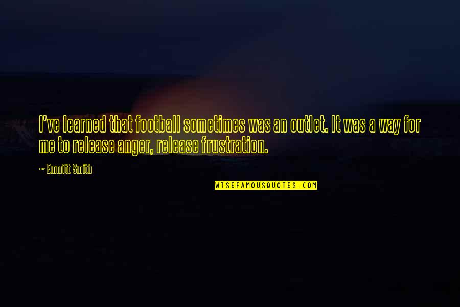 Anger Release Quotes By Emmitt Smith: I've learned that football sometimes was an outlet. Anger Release Quotes By Emmitt Smith: I've learned that football sometimes was an outlet.