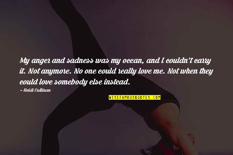 Anger Sadness Quotes By Heidi Cullinan: My anger and sadness was my ocean, and Anger Sadness Quotes By Heidi Cullinan: My anger and sadness was my ocean, and