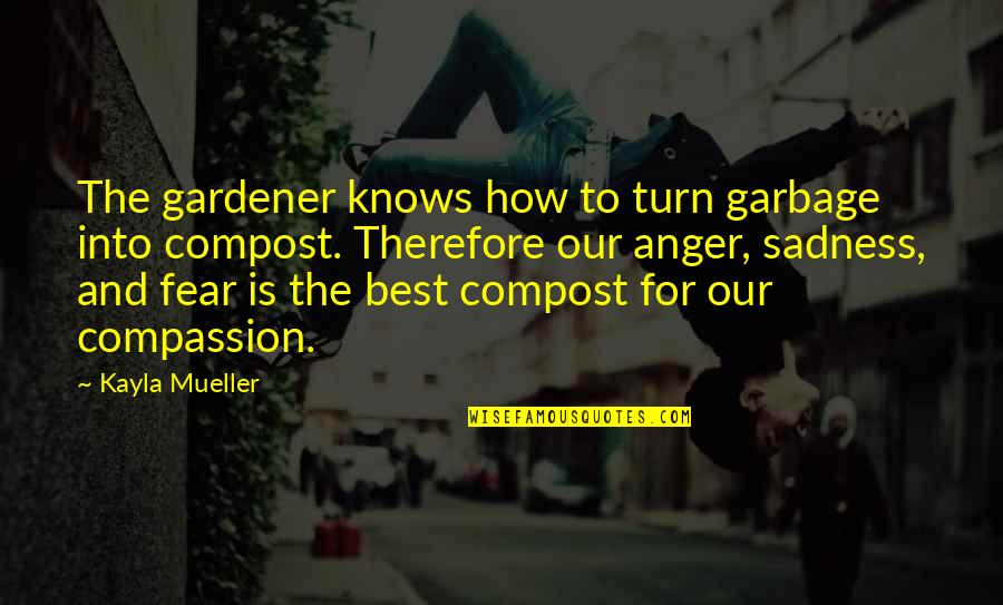 Anger Sadness Quotes By Kayla Mueller: The gardener knows how to turn garbage into Anger Sadness Quotes By Kayla Mueller: The gardener knows how to turn garbage into