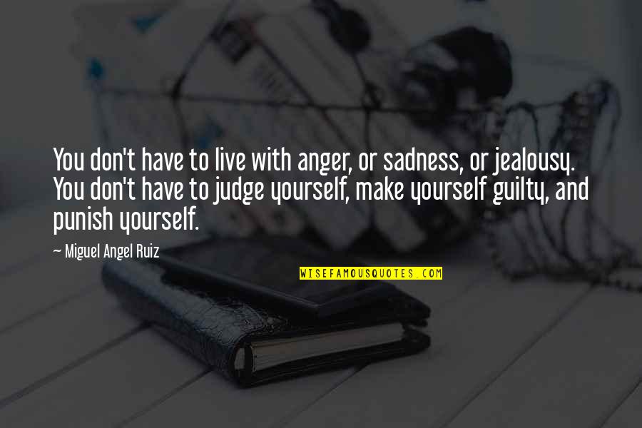 Anger Sadness Quotes By Miguel Angel Ruiz: You don't have to live with anger, or Anger Sadness Quotes By Miguel Angel Ruiz: You don't have to live with anger, or