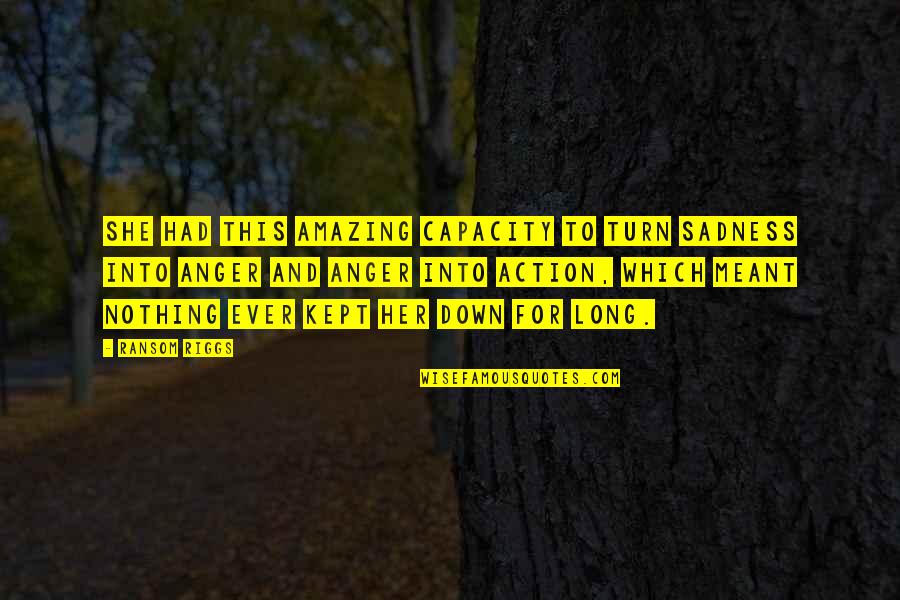 Anger Sadness Quotes By Ransom Riggs: She had this amazing capacity to turn sadness Anger Sadness Quotes By Ransom Riggs: She had this amazing capacity to turn sadness