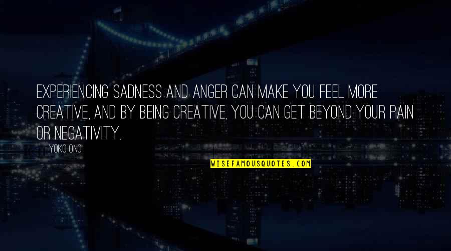 Anger Sadness Quotes By Yoko Ono: Experiencing sadness and anger can make you feel Anger Sadness Quotes By Yoko Ono: Experiencing sadness and anger can make you feel