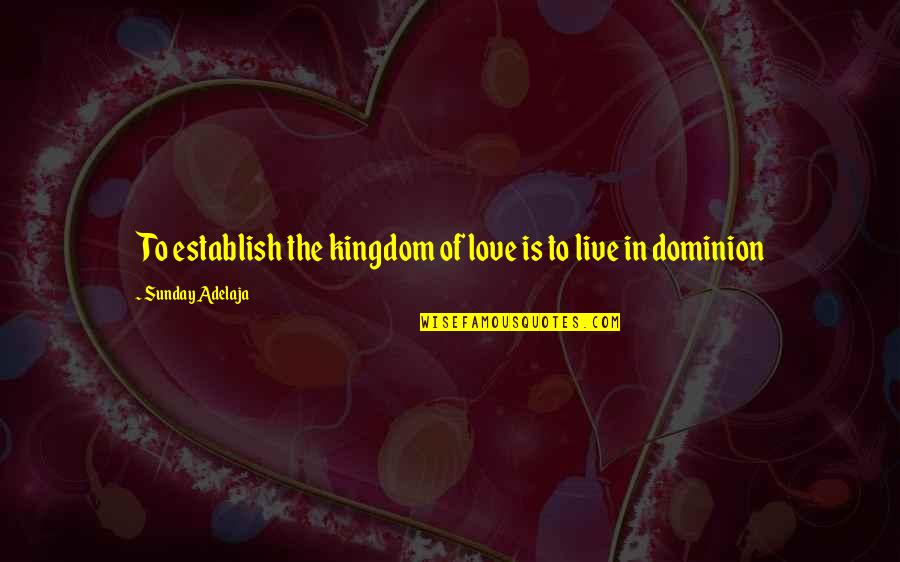 Anger Sphere Quotes By Sunday Adelaja: To establish the kingdom of love is to Anger Sphere Quotes By Sunday Adelaja: To establish the kingdom of love is to