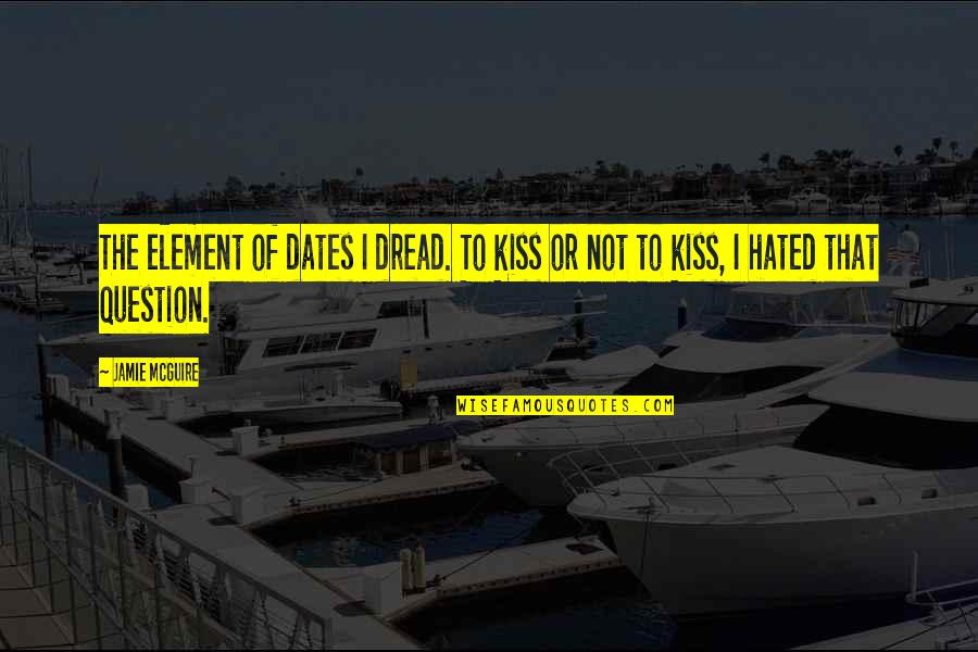 Anger Therapy Quotes By Jamie McGuire: The element of dates I dread. To kiss