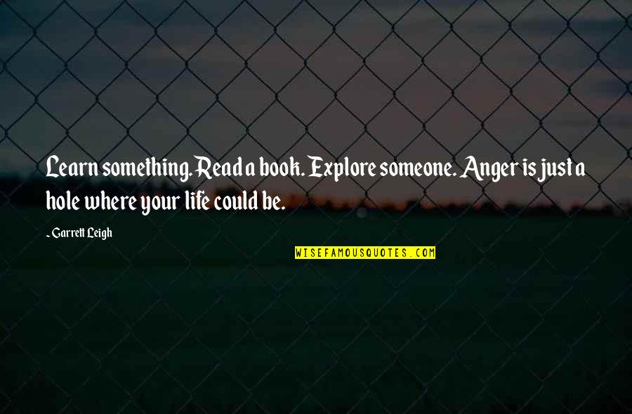 Anger To Someone Quotes By Garrett Leigh: Learn something. Read a book. Explore someone. Anger