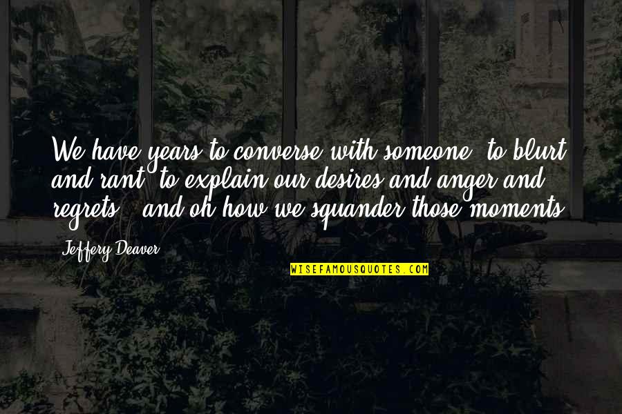 Anger To Someone Quotes By Jeffery Deaver: We have years to converse with someone, to