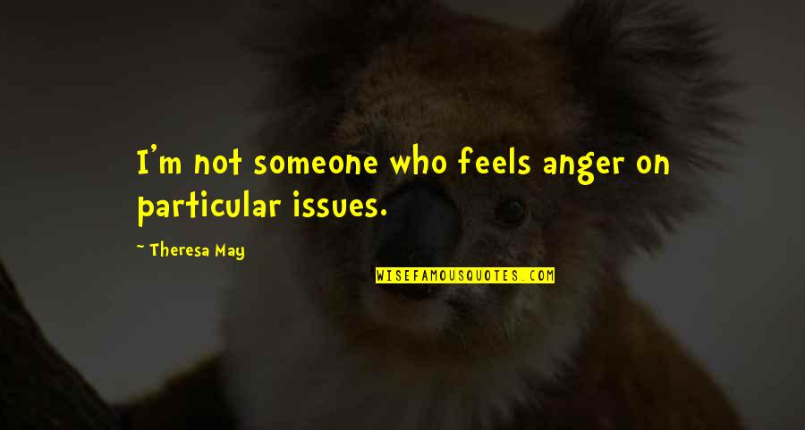 Anger To Someone Quotes By Theresa May: I'm not someone who feels anger on particular