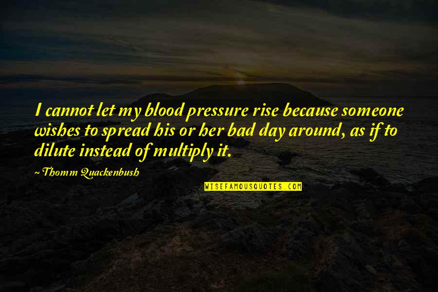 Anger To Someone Quotes By Thomm Quackenbush: I cannot let my blood pressure rise because