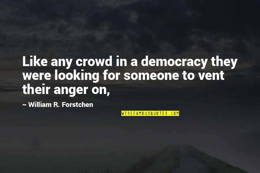 Anger To Someone Quotes By William R. Forstchen: Like any crowd in a democracy they were
