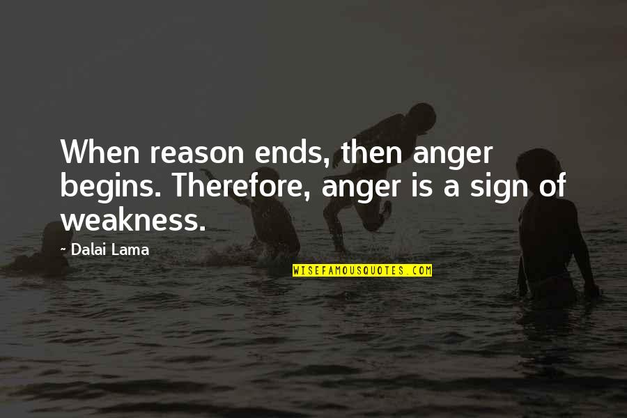 Anger Weakness Quotes By Dalai Lama: When reason ends, then anger begins. Therefore, anger