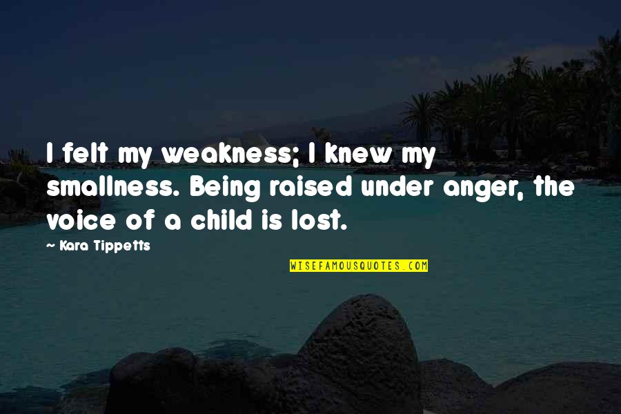 Anger Weakness Quotes By Kara Tippetts: I felt my weakness; I knew my smallness.
