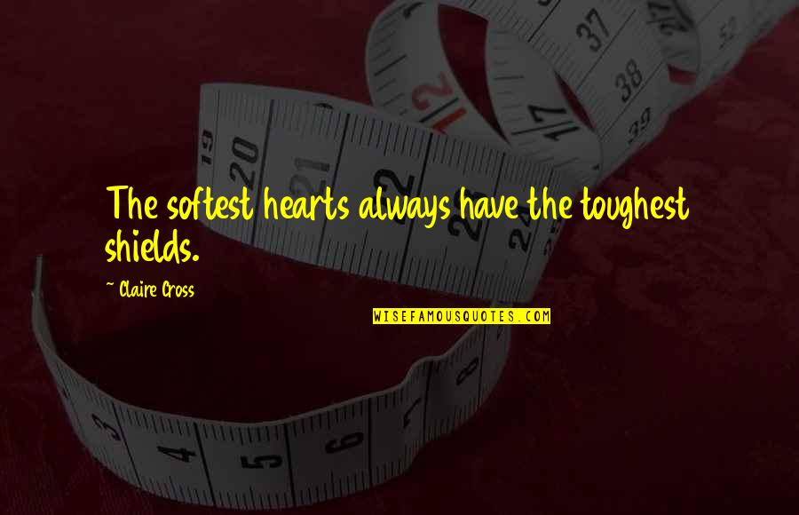 Angeration Quotes By Claire Cross: The softest hearts always have the toughest shields. Angeration Quotes By Claire Cross: The softest hearts always have the toughest shields.